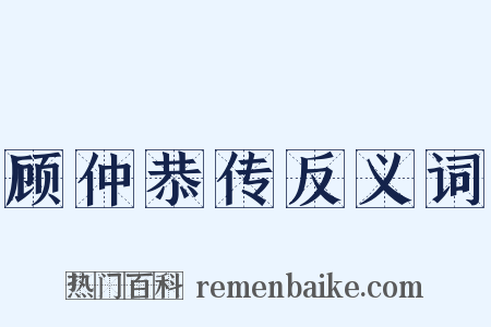 顾仲恭传反义词是什么意思的图片